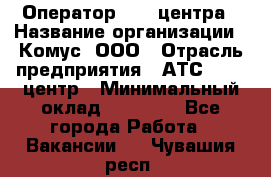 Оператор Call-центра › Название организации ­ Комус, ООО › Отрасль предприятия ­ АТС, call-центр › Минимальный оклад ­ 25 000 - Все города Работа » Вакансии   . Чувашия респ.